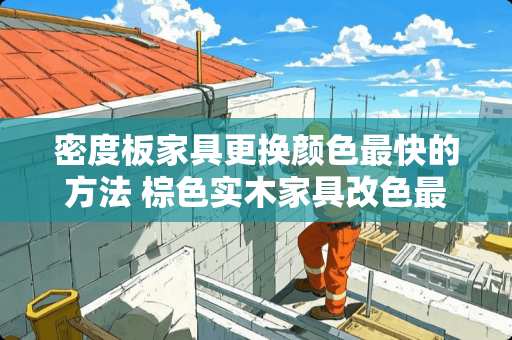 密度板家具更换颜色最快的方法 棕色实木家具改色最简单的方法