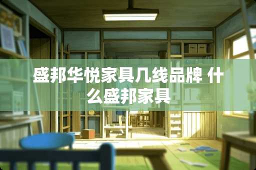 盛邦华悦家具几线品牌 什么盛邦家具