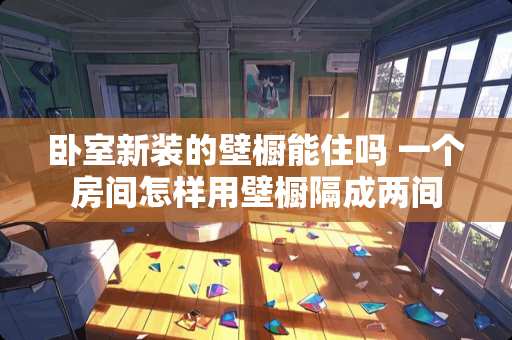 卧室新装的壁橱能住吗 一个房间怎样用壁橱隔成两间