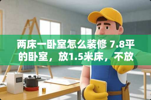 两床一卧室怎么装修 7.8平的卧室，放1.5米床，不放衣柜，另有个飘窗，怎么设计