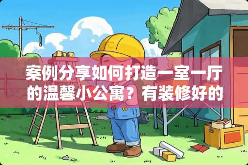 案例分享如何打造一室一厅的温馨小公寓？有装修好的小公寓吗