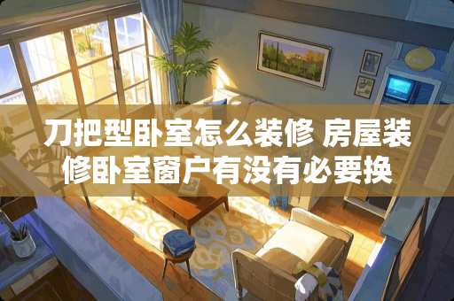 刀把型卧室怎么装修 房屋装修卧室窗户有没有必要换