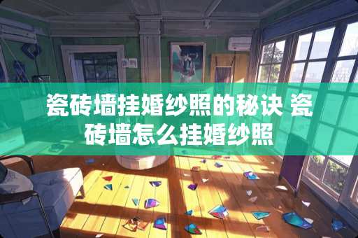 瓷砖墙挂婚纱照的秘诀 瓷砖墙怎么挂婚纱照