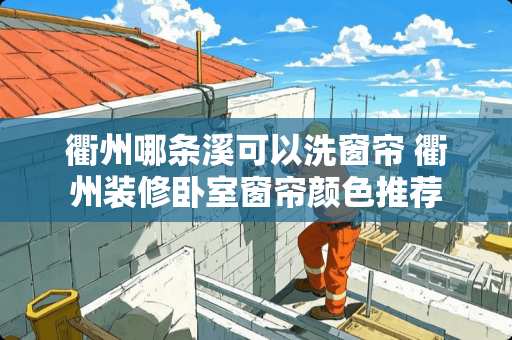 衢州哪条溪可以洗窗帘 衢州装修卧室窗帘颜色推荐