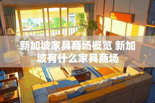 新加坡家具商场概览 新加坡有什么家具商场