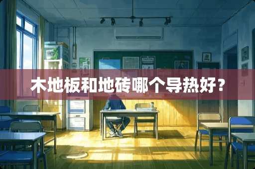 木地板和地砖哪个导热好？