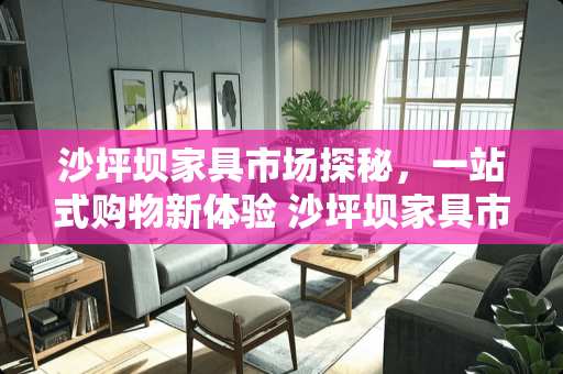 沙坪坝家具市场探秘，一站式购物新体验 沙坪坝家具市场在哪里