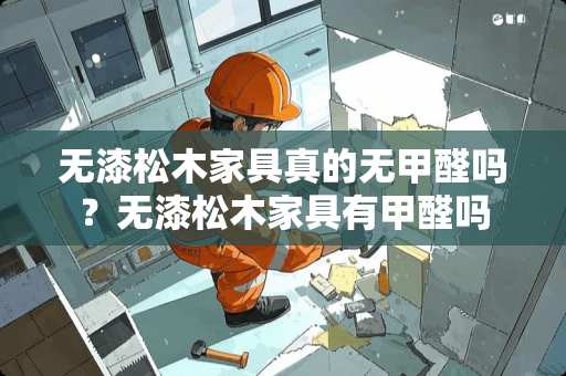 无漆松木家具真的无甲醛吗？无漆松木家具有甲醛吗