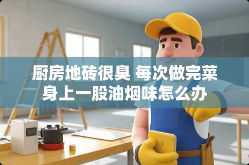厨房地砖很臭 每次做完菜身上一股油烟味怎么办