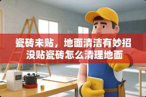 瓷砖未贴，地面清洁有妙招 没贴瓷砖怎么清理地面