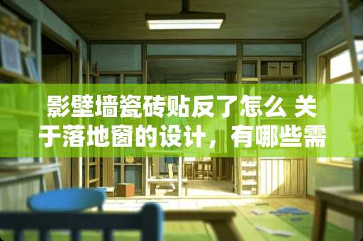 影壁墙瓷砖贴反了怎么 关于落地窗的设计，有哪些需要注意的呢