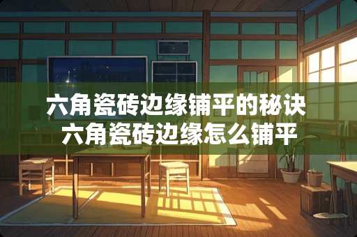 六角瓷砖边缘铺平的秘诀 六角瓷砖边缘怎么铺平