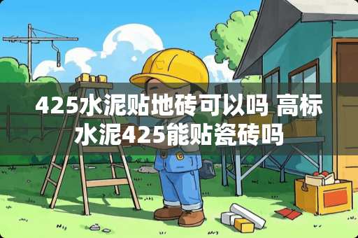 425水泥贴地砖可以吗 高标水泥425能贴瓷砖吗