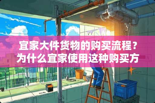 宜家大件货物的购买流程？为什么宜家使用这种购买方式 宜家的大件家具下单后多久能发货