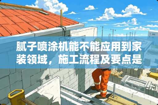 腻子喷涂机能不能应用到家装领域，施工流程及要点是啥 外墙刮腻子怎么贴瓷砖视频