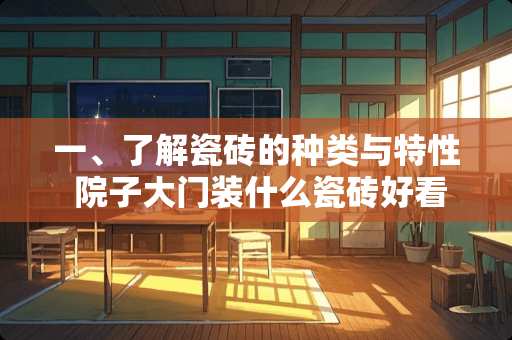 一、了解瓷砖的种类与特性 院子大门装什么瓷砖好看