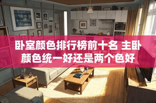 卧室颜色排行榜前十名 主卧颜色统一好还是两个色好