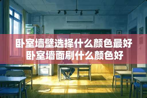 卧室墙壁选择什么颜色最好 卧室墙面刷什么颜色好