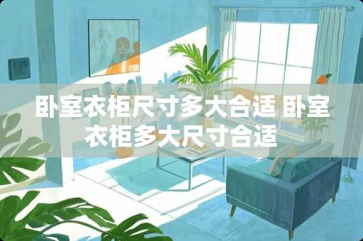卧室衣柜尺寸多大合适 卧室衣柜多大尺寸合适