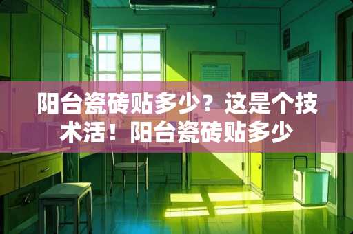 阳台瓷砖贴多少？这是个技术活！阳台瓷砖贴多少