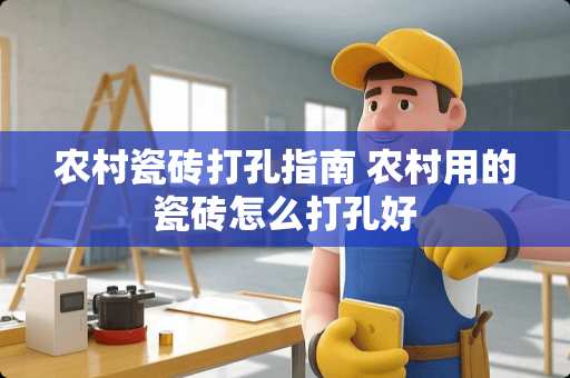农村瓷砖打孔指南 农村用的瓷砖怎么打孔好