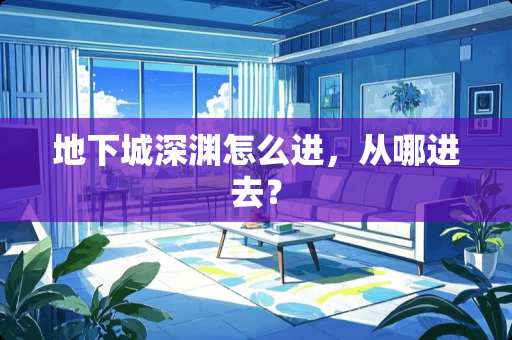 **城深渊怎么进，从哪进去？