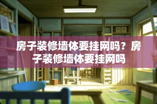 房子装修墙体要挂网吗？房子装修墙体要挂网吗