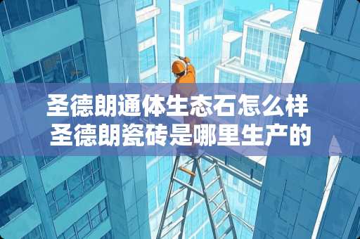 圣德朗通体生态石怎么样 圣德朗瓷砖是哪里生产的