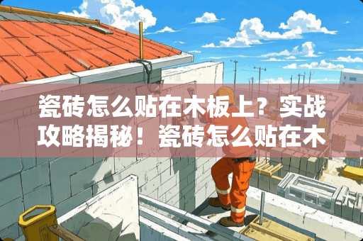 瓷砖怎么贴在木板上？实战攻略揭秘！瓷砖怎么贴在木板上