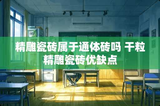 精雕瓷砖属于通体砖吗 干粒精雕瓷砖优缺点