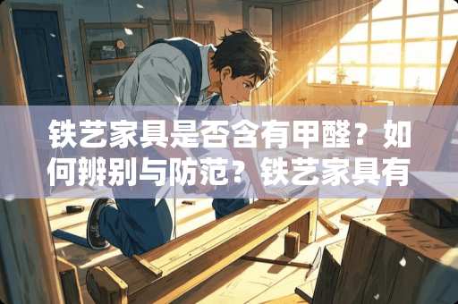 铁艺家具是否含有甲醛？如何辨别与防范？铁艺家具有甲醛吗