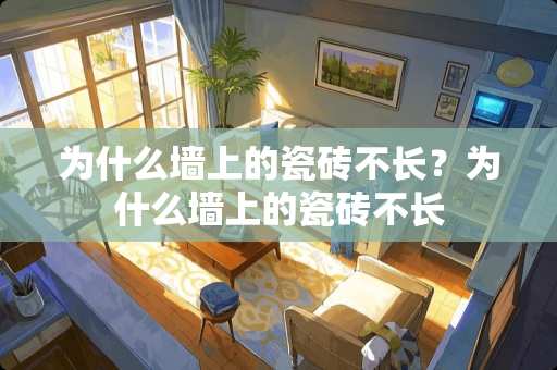 为什么墙上的瓷砖不长？为什么墙上的瓷砖不长