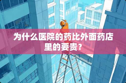 为什么医院的药比外面药店里的要贵？
