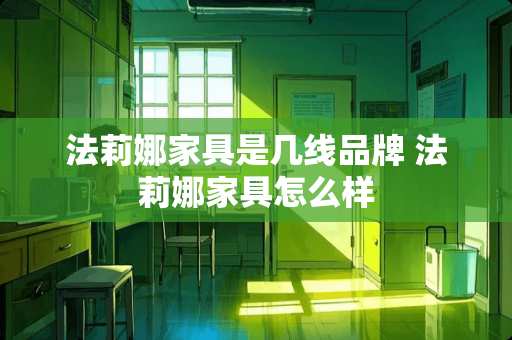 法莉娜家具是几线品牌 法莉娜家具怎么样