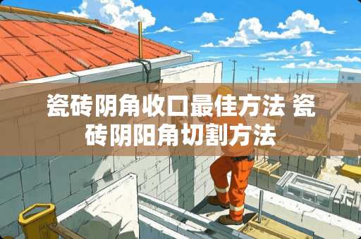 瓷砖阴角收口最佳方法 瓷砖阴阳角切割方法