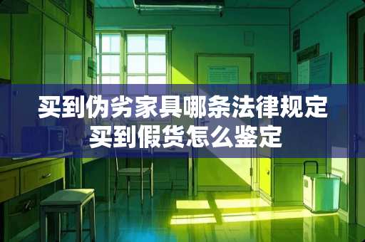 买到伪劣家具哪条法律规定 买到假货怎么鉴定