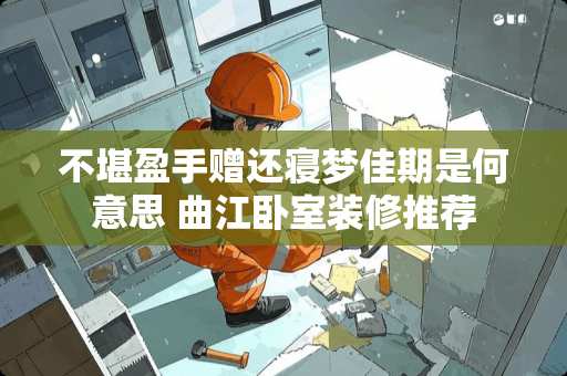 不堪盈手赠还寝梦佳期是何意思 曲江卧室装修推荐