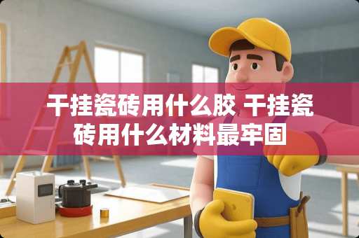 干挂瓷砖用什么胶 干挂瓷砖用什么材料最牢固