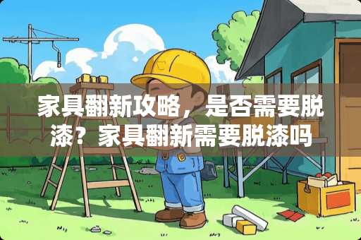 家具翻新攻略，是否需要脱漆？家具翻新需要脱漆吗