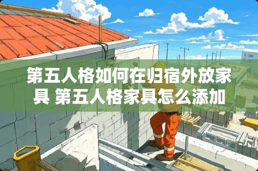 第五人格如何在归宿外放家具 第五人格家具怎么添加