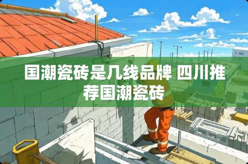 国潮瓷砖是几线品牌 四川推荐国潮瓷砖