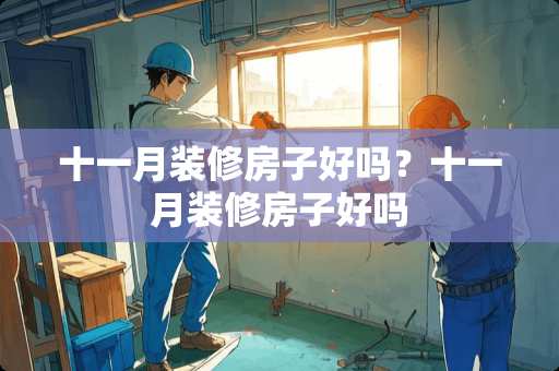 十一月装修房子好吗？十一月装修房子好吗