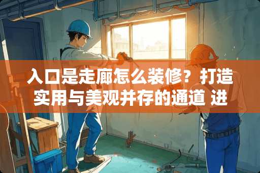 入口是走廊怎么装修？打造实用与美观并存的通道 进门是走廊怎么装修