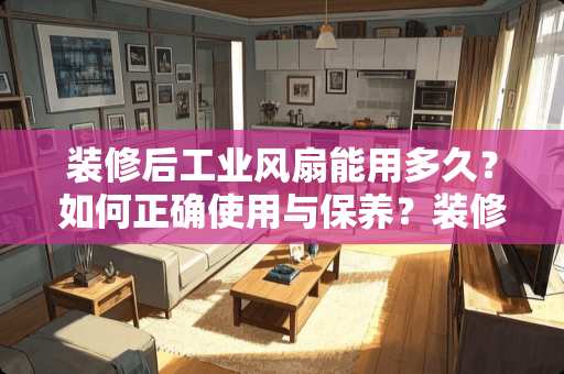 装修后工业风扇能用多久？如何正确使用与保养？装修后工业风扇吹多久