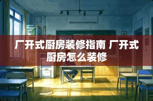 厂开式厨房装修指南 厂开式厨房怎么装修