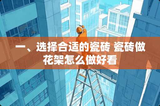 一、选择合适的瓷砖 瓷砖做花架怎么做好看