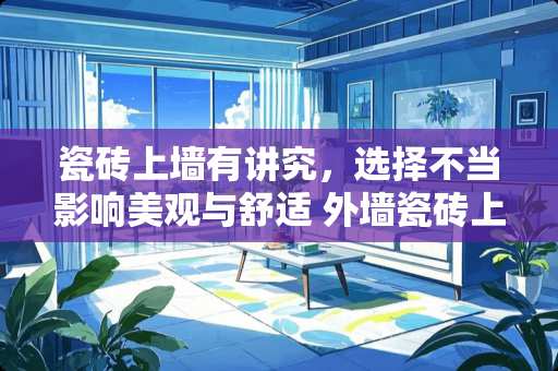 瓷砖上墙有讲究，选择不当影响美观与舒适 外墙瓷砖上面用什么