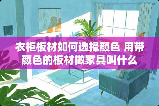 衣柜板材如何选择颜色 用带颜色的板材做家具叫什么
