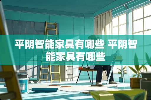 平阴智能家具有哪些 平阴智能家具有哪些