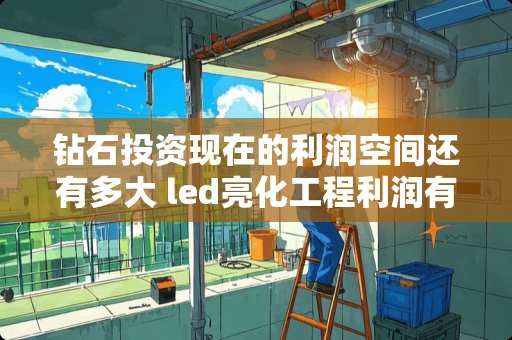 钻石投资现在的利润空间还有多大 led亮化工程利润有多少